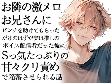 お隣の激メロお兄さんにピンチを助けてもらっただけのはずが実は推しのボイス配信者だった彼にSっ気たっぷりの甘々クリ責めで陥落させられる話 [ろこもこうさぎ]