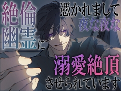 絶倫幽霊に憑かれまして、夜な夜な溺愛絶頂させられています [8work]