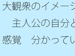 大観衆のイメージ 主人公の自分と感覚 分かっていてもいつも・・・日常の一コマ [サマールンルン]