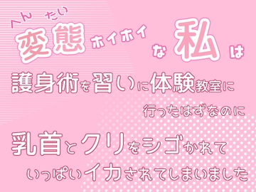 変態ホイホイな私は護身術を習いに体験教室に行ったはずなのに乳首とクリをシゴかれていっぱいイカされてしまいました [桜結び]