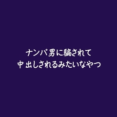 ナンパ男に騙されて中出しされるみたいなやつ [ああ]