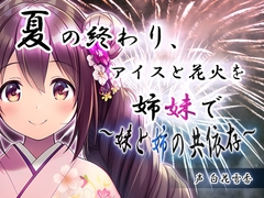 夏の終わり、アイスと花火を姉妹で～妹と姉の共依存～ [夢乃胡蝶蘭]