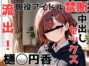 流出！樋◯円香 現役アイドル禁断中出しセックス [かわいあい]