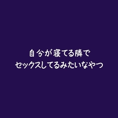 自分が寝てる隣でセックスしてるみたいなやつ [ああ]