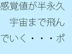感覚値が半永久 宇宙まで飛んでいく・・・ポケットの中の楽しい恐怖