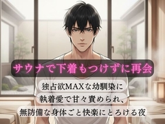サウナで下着もつけずに再会、独占欲MAXな幼馴染に執着愛で甘々責められ、無防備な身体ごと快楽にとろける夜 [蜜夜]