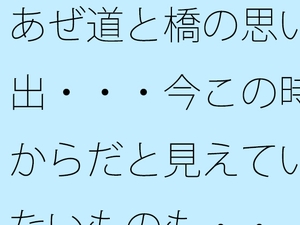 あぜ道と橋の思い出・・・今この時からだと見えていないものも・・ [サマールンルン]