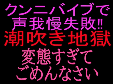 クンニバイブで声我慢失敗‼︎潮吹き地獄変態すぎてごめんなさい [絶頂ひとりオナ子]