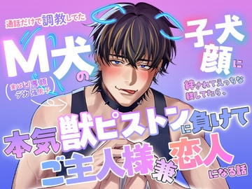 通話だけで調教してたM犬(実は凶悪顔デカ強男子)の子犬顔に絆されてえっちな躾してたら、本気獣ピストンに負けてご主人様兼恋人になる話 [愚直]