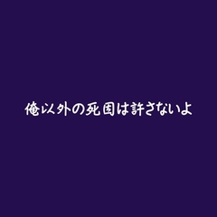 俺以外の死因は許さないよ [ああ]