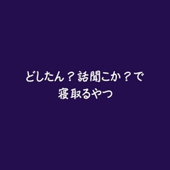 どしたん?話聞こか?で寝取るやつ [ああ]