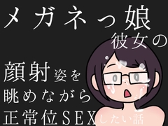 メガネっ娘彼女の顔射姿を眺めながら、正常位SEXしたい話 [Undrinkable water]