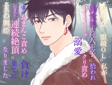 地味女で眼鏡OLの私が異世界狩人王子に拾われ、ぐちゅぐちゅの溺愛クリ責めと強いおまんこ責めに負け、恍惚連続絶頂の果てに玉の輿姫になりました [みつむぎなえ]