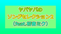 ヤパヤパのソングセレクション2(feat.初音ミク) [ヤパヤパ]