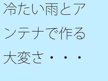 冷たい雨とアンテナで作る大変さ・・・見えなくなるのを小刻みの冷静さで [サマールンルン]