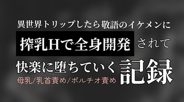 異世界トリップしたら敬語のイケメンに搾乳Hで全身開発されて快楽に堕ちていく記録 [いちゃらぶまにあっく]