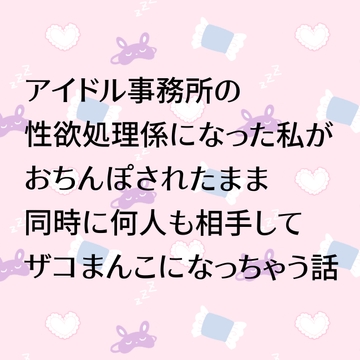 アイドル事務所の性欲処理係になった私がおちんぽされたまま同時に何人も相手してザコまんこになっちゃう話 [24:00の本棚]