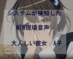 システムが検知したNTR現場音声 大人しい彼女A子