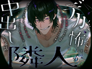 デカくて怖くてかっこいい隣人が私の名前を呼びながら毎晩めちゃくちゃにエッチなことするのが嫌で引っ越そうと思ったら,ブチギレてめちゃくちゃにまんこに中出しされる話 [愚直]