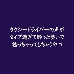 タクシードライバーの声がタイプ過ぎて酔った勢いで誘っちゃってしちゃうやつ [ああ]