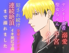 ヤンキー勇者の溺愛で聖女ちゃんは子宮もクリも犯され続け、全身ビクビク連続絶頂でイキ死に寸前まで溺れました [みつむぎなえ]