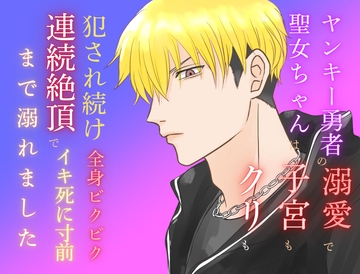 ヤンキー勇者の溺愛で聖女ちゃんは子宮もクリも犯され続け、全身ビクビク連続絶頂でイキ死に寸前まで溺れました [みつむぎなえ]