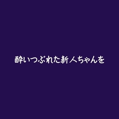 酔いつぶれた新人ちゃんを [ああ]