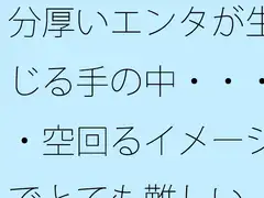 分厚いエンタが生じる手の中・・・・空回るイメージでとても難しい