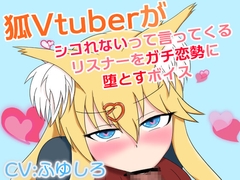 狐Vtuberがシコれないって言ってくるリスナーをガチ恋勢に堕とすボイス [冬のシュー生地]