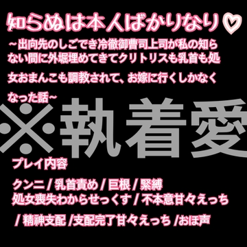 知らぬは本人ばかりなり♡ 〜出向先のしごでき冷徹御曹司上司が私の知らない間に外堀埋めてきてクリトリスも乳首も処女まんこも調教されて、お嫁に行くしかなくなった話〜 [ドS男子と囲われM女子。]