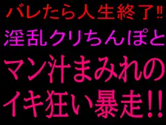 バレたら人生終了!!淫乱クリちんぽとマン汁まみれのイキ狂い暴走!!