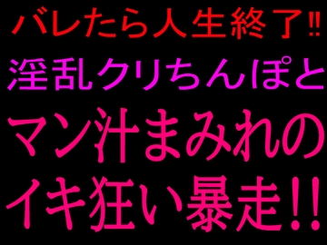 バレたら人生終了!!淫乱クリちんぽとマン汁まみれのイキ狂い暴走!! [絶頂ひとりオナ子]