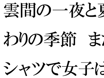 雲間の一夜と夏終わりの季節 まだTシャツで女子は・・・ [逢瀬のひび]