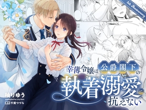 幸薄令嬢は公爵閣下の執着溺愛に抗えない [Liry Rain(柚りゆう)]