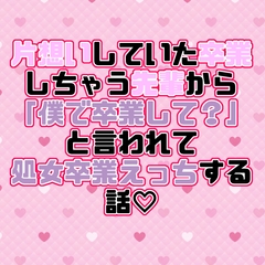 片想いしていた卒業しちゃう先輩から「僕で卒業して?」と言われて処女卒業えっちする話♡ [紡ぎ揚げ]