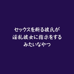セックスを断る彼氏が淫乱彼女に指示をするみたいなやつ [ああ]