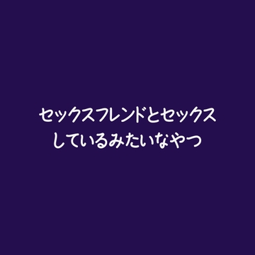 セックスフレンドとセックスしているみたいなやつ [ああ]