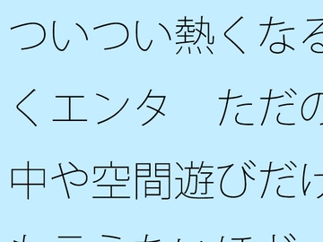 ついつい熱くなる続くエンタ ただの空中や空間遊びだけとも言えないほど [サマールンルン]