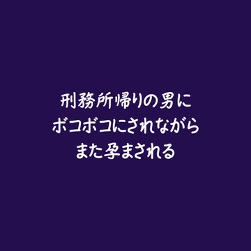 刑務所帰りの男にボコボコにされながらまた孕まされる [ああ]