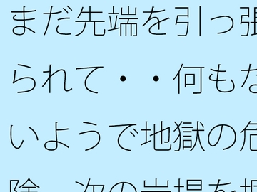 まだ先端を引っ張られて・・何もないようで地獄の危険 次の岩場を掴む日常の [サマールンルン]