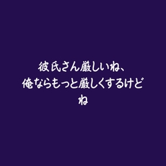 彼氏さん厳しいね、俺ならもっと厳しくするけどね [ああ]