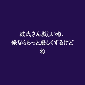 彼氏さん厳しいね、俺ならもっと厳しくするけどね [ああ]