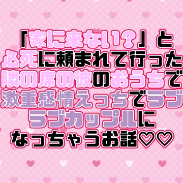 「家に来ない?」と必死に頼まれて行った隣の席の彼のおうちで激重感情えっちでラブラブカップルになっちゃうお話♡♡ [紡ぎ揚げ]