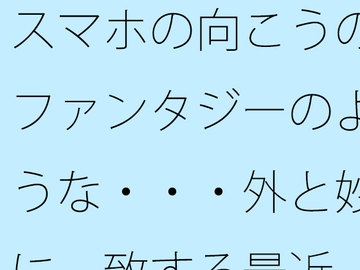 スマホの向こうのファンタジーのような・・・外と妙に一致する最近 [サマールンルン]