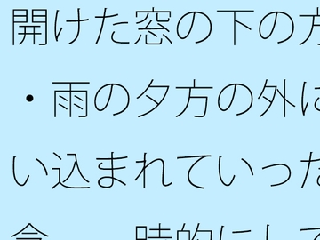 開けた窓の下の方・・雨の夕方の外に吸い込まれていった邪念 一時的にしてはわりとキツい [サマールンルン]