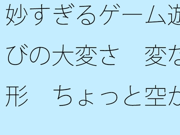 妙すぎるゲーム遊びの大変さ 変な形 ちょっと空から俯瞰して見ると違うのか・・ [サマールンルン]
