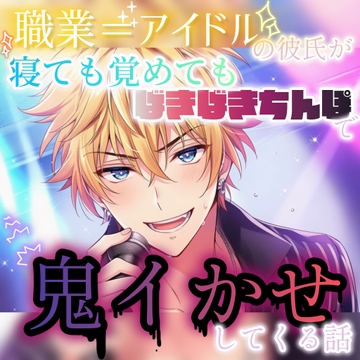 職業=アイドルの彼氏が寝ても覚めてもばきばきちんぽで鬼イかせしてくる話 [調合室]