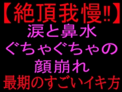 【絶頂我慢!!】涙と鼻水ぐちゃぐちゃの顔崩れ ～最期のすごいイキ方～ [絶頂ひとりオナ子]