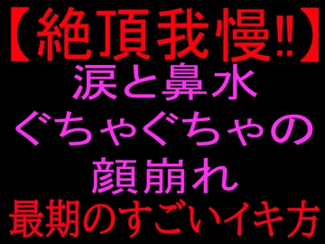 【絶頂我慢!!】涙と鼻水ぐちゃぐちゃの顔崩れ ～最期のすごいイキ方～ [絶頂ひとりオナ子]