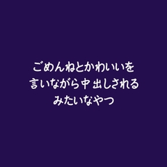 ごめんねとかわいいを言いながら中出しされるみたいなやつ [ああ]